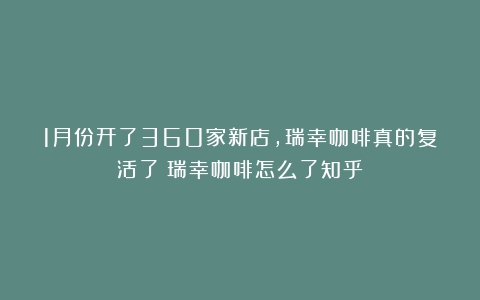 1月份开了360家新店，瑞幸咖啡真的复活了（瑞幸咖啡怎么了知乎）