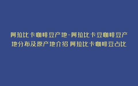 阿拉比卡咖啡豆产地-阿拉比卡豆咖啡豆产地分布及原产地介绍（阿拉比卡咖啡豆占比）