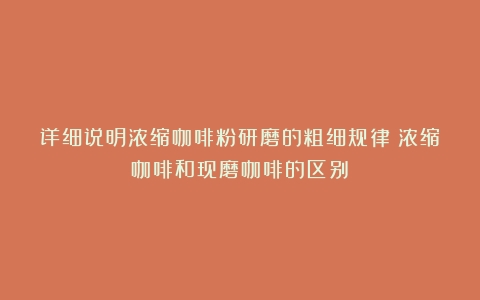 详细说明浓缩咖啡粉研磨的粗细规律（浓缩咖啡和现磨咖啡的区别）