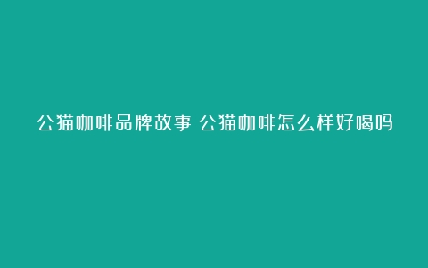 公猫咖啡品牌故事（公猫咖啡怎么样好喝吗）