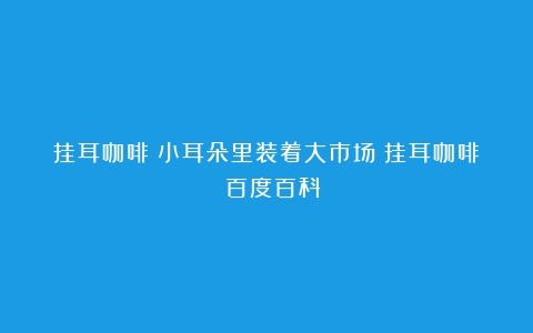 挂耳咖啡：小耳朵里装着大市场（挂耳咖啡 百度百科）