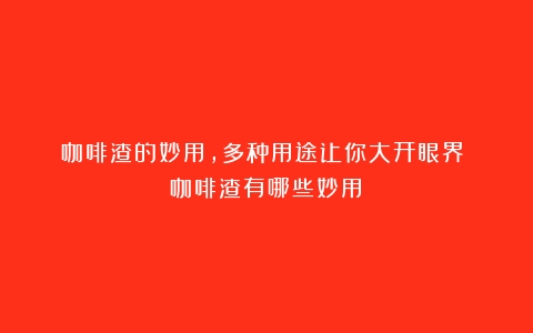 咖啡渣的妙用,多种用途让你大开眼界！（咖啡渣有哪些妙用）