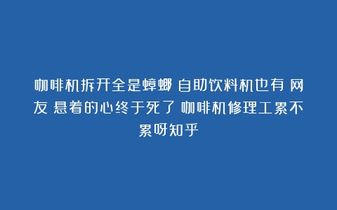 咖啡机拆开全是蟑螂？自助饮料机也有？网友：悬着的心终于死了（咖啡机修理工累不累呀知乎）