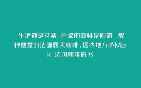 ⌈生活都是花絮，巴黎的咖啡是刚需⌋ 醒神惬意的法国露天咖啡，这些地方必Mark！（法国咖啡店名）