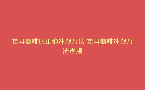 挂耳咖啡的正确冲泡方法（挂耳咖啡冲泡方法视频）