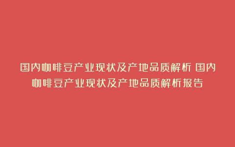 国内咖啡豆产业现状及产地品质解析（国内咖啡豆产业现状及产地品质解析报告）