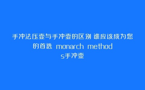 手冲法压壶与手冲壶的区别：谁应该成为您的首选？（monarch methods手冲壶）