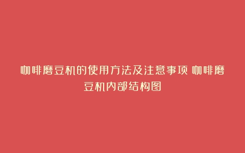 咖啡磨豆机的使用方法及注意事项（咖啡磨豆机内部结构图）