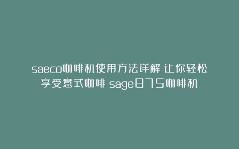 saeco咖啡机使用方法详解：让你轻松享受意式咖啡（sage875咖啡机）