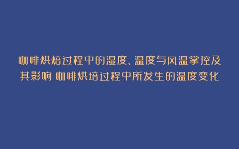 咖啡烘焙过程中的湿度、温度与风温掌控及其影响（咖啡烘培过程中所发生的温度变化）