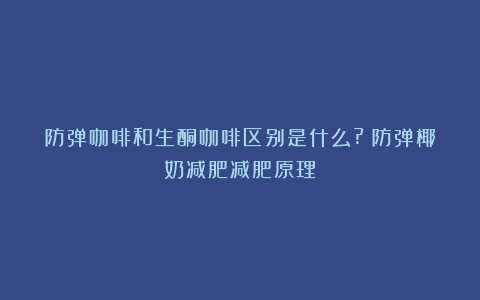 防弹咖啡和生酮咖啡区别是什么?（防弹椰奶减肥减肥原理）