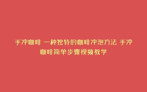 手冲咖啡：一种独特的咖啡冲泡方法（手冲咖啡简单步骤视频教学）