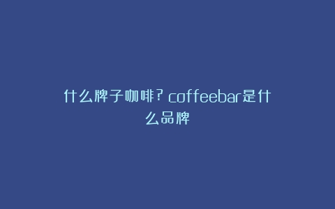 什么牌子咖啡?（coffeebar是什么品牌）