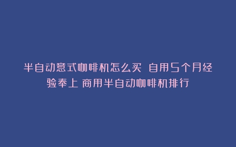 半自动意式咖啡机怎么买？｜自用5个月经验奉上（商用半自动咖啡机排行）