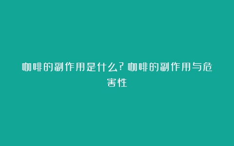 咖啡的副作用是什么?（咖啡的副作用与危害性）