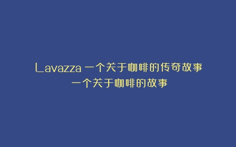 Lavazza：一个关于咖啡的传奇故事（一个关于咖啡的故事）