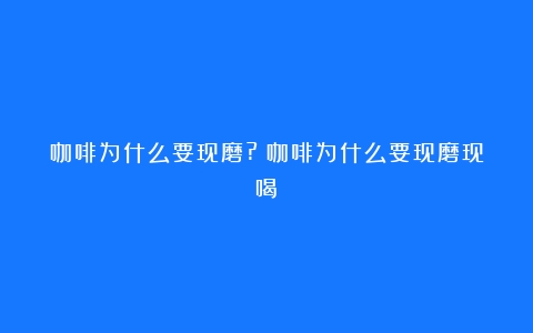 咖啡为什么要现磨?（咖啡为什么要现磨现喝）