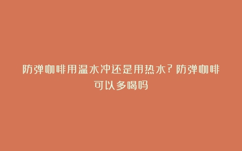 防弹咖啡用温水冲还是用热水?（防弹咖啡可以多喝吗）