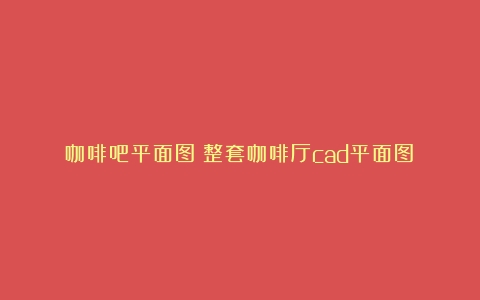 咖啡吧平面图（整套咖啡厅cad平面图）