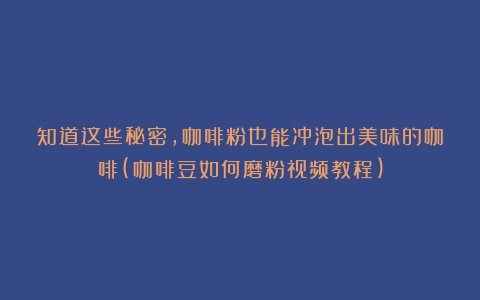 知道这些秘密，咖啡粉也能冲泡出美味的咖啡(咖啡豆如何磨粉视频教程)