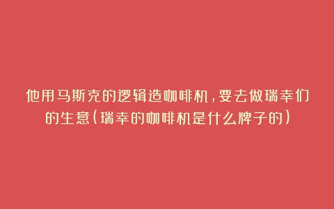 他用马斯克的逻辑造咖啡机，要去做瑞幸们的生意(瑞幸的咖啡机是什么牌子的)