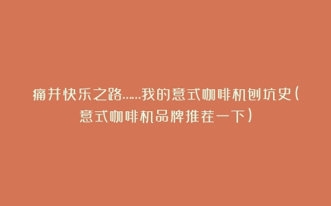 痛并快乐之路……我的意式咖啡机刨坑史(意式咖啡机品牌推荐一下)