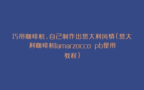 巧用咖啡机，自己制作出意大利风情(意大利咖啡机lamarzocco pb使用教程)