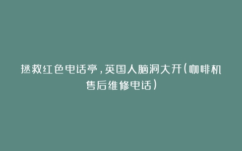 拯救红色电话亭，英国人脑洞大开(咖啡机售后维修电话)