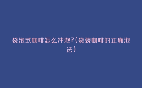 袋泡式咖啡怎么冲泡?(袋装咖啡的正确泡法)