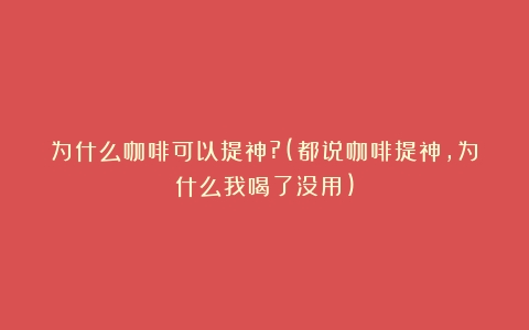 为什么咖啡可以提神?(都说咖啡提神,为什么我喝了没用)