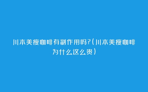 川本美瘦咖啡有副作用吗?(川本美瘦咖啡为什么这么贵)