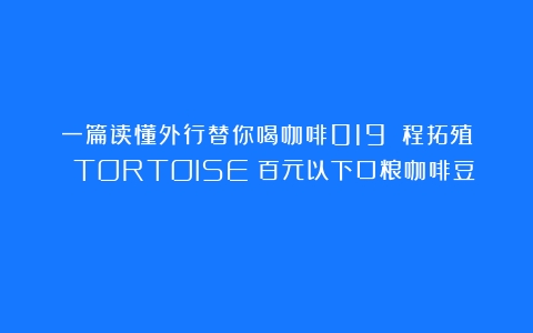 一篇读懂外行替你喝咖啡019：啟程拓殖 TORTOISE（百元以下口粮咖啡豆）