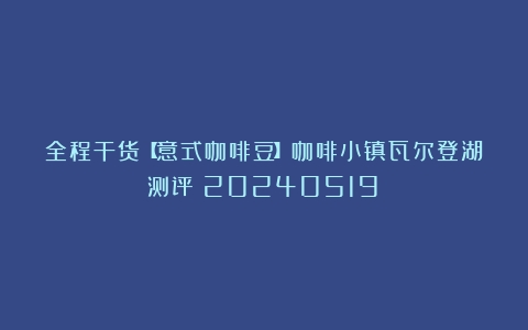 全程干货【意式咖啡豆】咖啡小镇瓦尔登湖测评（20240519）