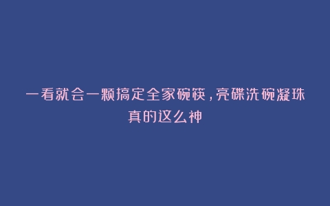 一看就会一颗搞定全家碗筷，亮碟洗碗凝珠真的这么神？