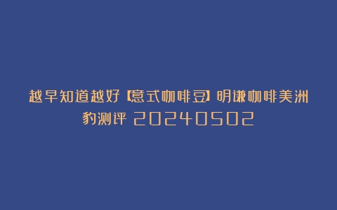 越早知道越好【意式咖啡豆】明谦咖啡美洲豹测评（20240502）