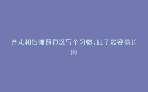 奔走相告睡前有这5个习惯，肚子最容易长肉！