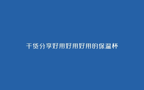 干货分享好用好用好用的保温杯