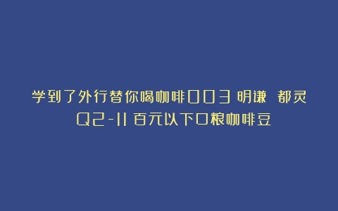 学到了外行替你喝咖啡003：明谦 都灵 Q2-11（百元以下口粮咖啡豆）