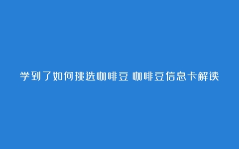 学到了如何挑选咖啡豆？咖啡豆信息卡解读