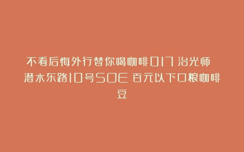 不看后悔外行替你喝咖啡017：治光师 潜水东路10号SOE（百元以下口粮咖啡豆）