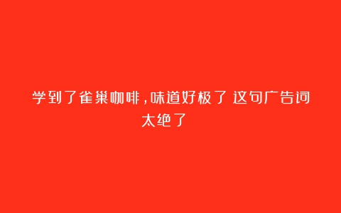 学到了雀巢咖啡，味道好极了！这句广告词太绝了👍