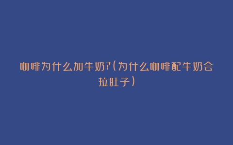 咖啡为什么加牛奶?(为什么咖啡配牛奶会拉肚子)