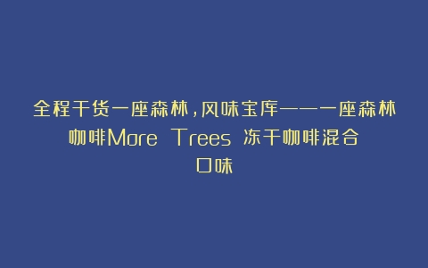 全程干货一座森林，风味宝库——一座森林咖啡More Trees 冻干咖啡混合口味