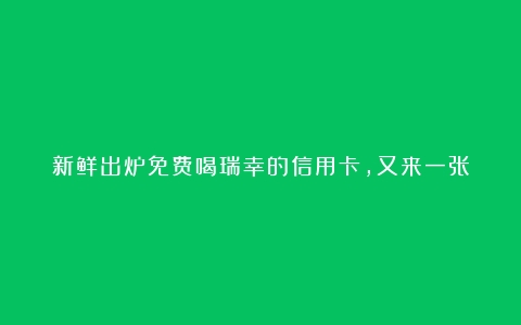 新鲜出炉免费喝瑞幸的信用卡，又来一张