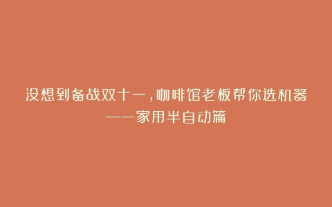 没想到备战双十一，咖啡馆老板帮你选机器——家用半自动篇