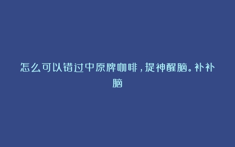 怎么可以错过中原牌咖啡，提神醒脑。补补脑～