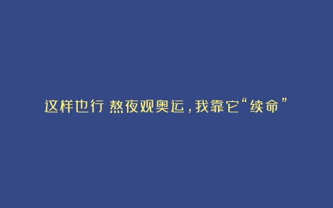 这样也行？熬夜观奥运，我靠它“续命”！