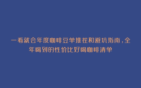 一看就会年度咖啡豆单推荐和避坑指南，全年喝到的性价比好喝咖啡清单！