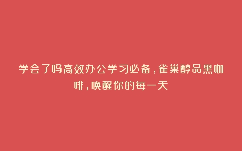 学会了吗高效办公学习必备，雀巢醇品黑咖啡，唤醒你的每一天！