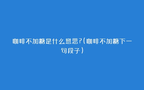 咖啡不加糖是什么意思?(咖啡不加糖下一句段子)